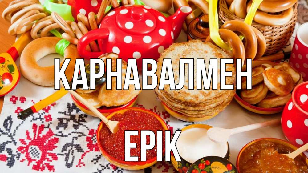 Күн сайын ашық хат с именем, Ерік Карнавалмен блины, красная икра, баранки Онлайн тегін жүктеп алу тілектері бар керемет карта 