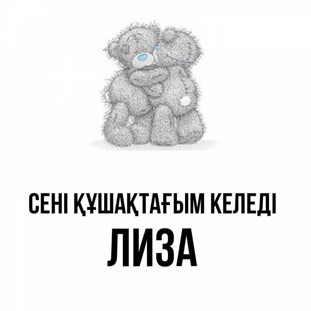 Күн сайын ашық хат с именем, Лиза сені құшақтағым келеді два теддика Онлайн тегін жүктеп алу тілектері бар керемет карта 