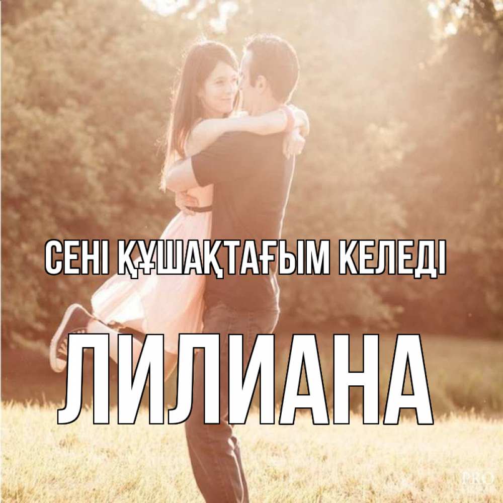 Күн сайын ашық хат с именем, Лилиана сені құшақтағым келеді парень и девушка фото под фильтром Онлайн тегін жүктеп алу тілектері бар керемет карта 