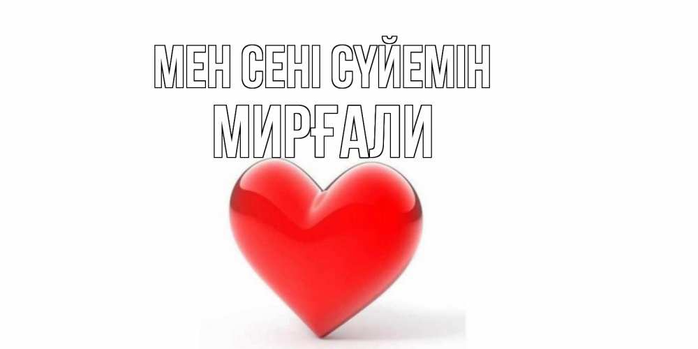 Күн сайын ашық хат с именем, МИРҒАЛИ Мен сені сүйемін сердце Онлайн тегін жүктеп алу тілектері бар керемет карта 