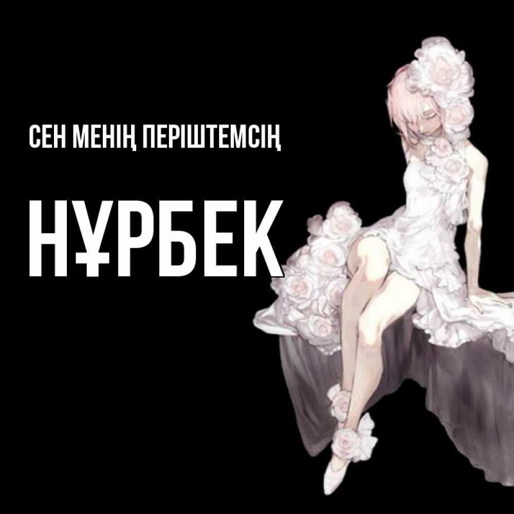 Күн сайын ашық хат с именем, НҰРБЕК Сен менің періштемсің девушка в стиле аниме как ангел Онлайн тегін жүктеп алу тілектері бар керемет карта 