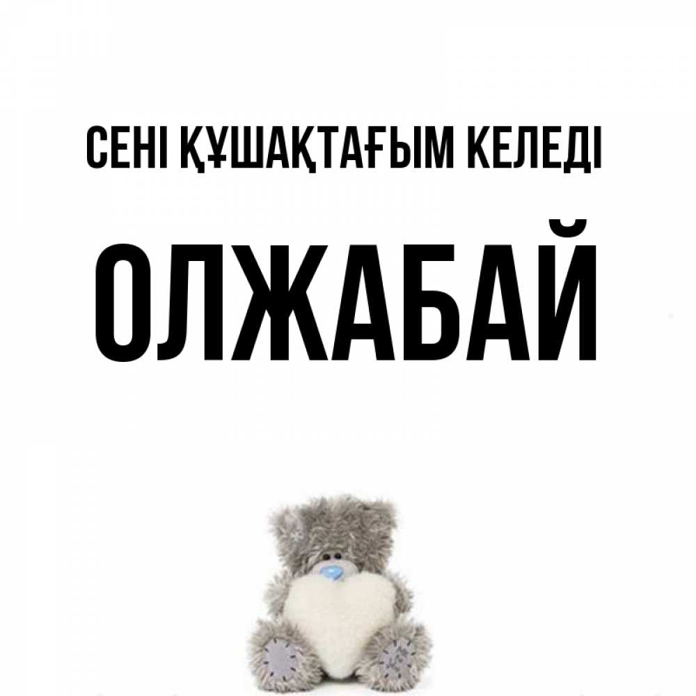 Күн сайын ашық хат с именем, ОЛЖАБАЙ сені құшақтағым келеді медвежонок с сердечком белого цвета Онлайн тегін жүктеп алу тілектері бар керемет карта 