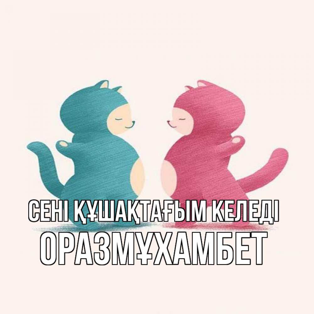 Күн сайын ашық хат с именем, ОРАЗМҰХАМБЕТ сені құшақтағым келеді пузики и котики Онлайн тегін жүктеп алу тілектері бар керемет карта 