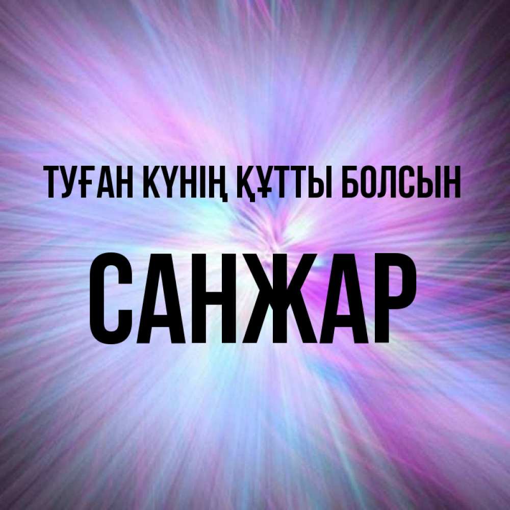 Күн сайын ашық хат с именем, САНЖАР Туған күнің құтты болсын ангельский свет Онлайн тегін жүктеп алу тілектері бар керемет карта 