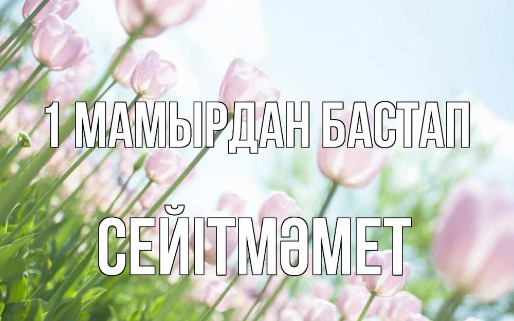 Күн сайын ашық хат с именем, СЕЙІТМӘМЕТ 1 мамырдан бастап С 1 мая Онлайн тегін жүктеп алу тілектері бар керемет карта 