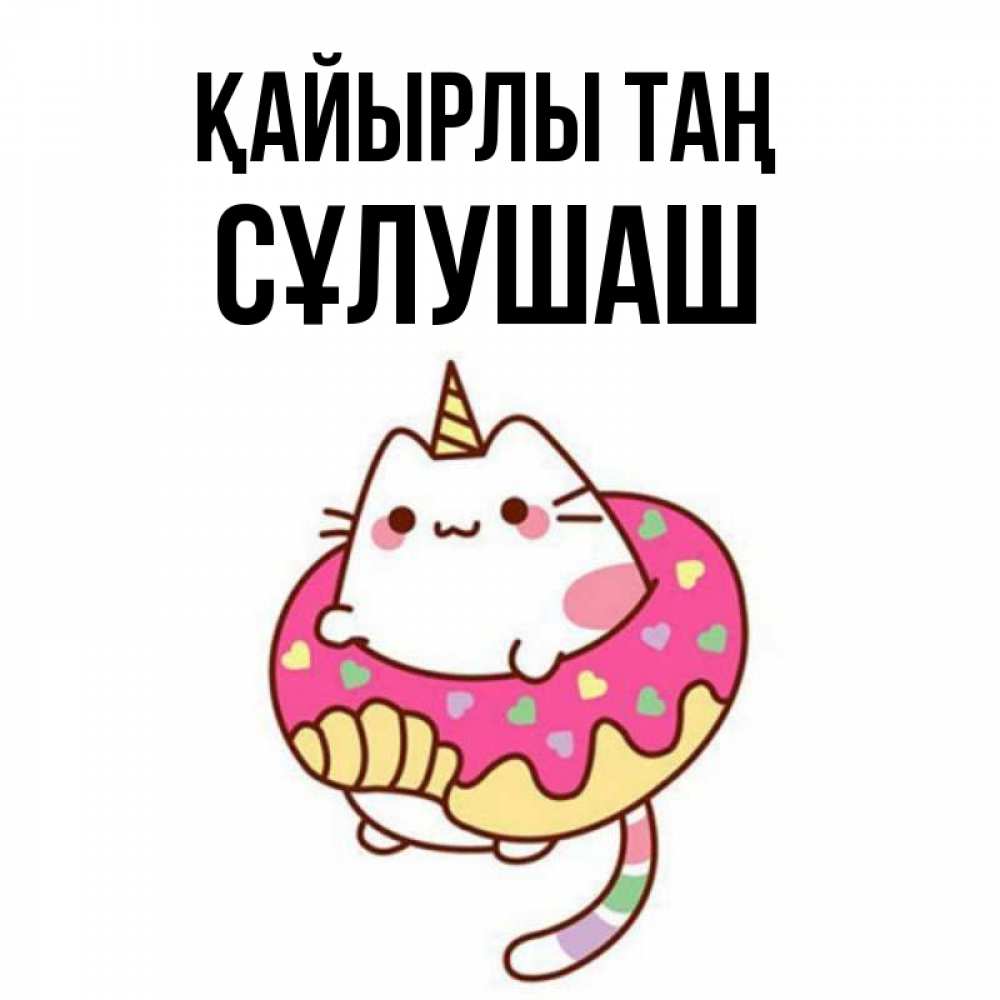 Күн сайын ашық хат с именем, СҰЛУШАШ Қайырлы таң кот в бублике Онлайн тегін жүктеп алу тілектері бар керемет карта 