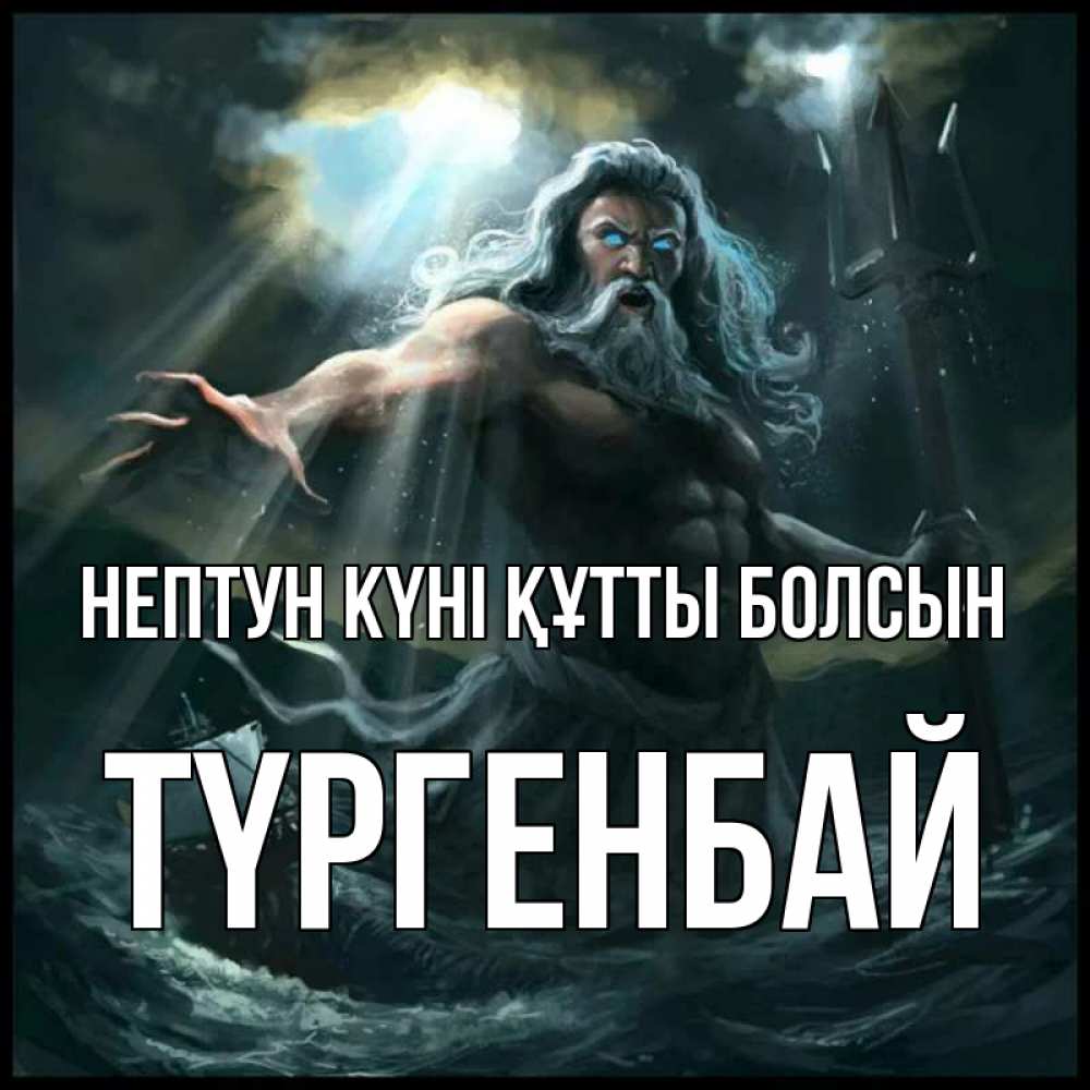 Күн сайын ашық хат с именем, ТҮРГЕНБАЙ нептун күні құтты болсын с днем Нептуна Онлайн тегін жүктеп алу тілектері бар керемет карта 