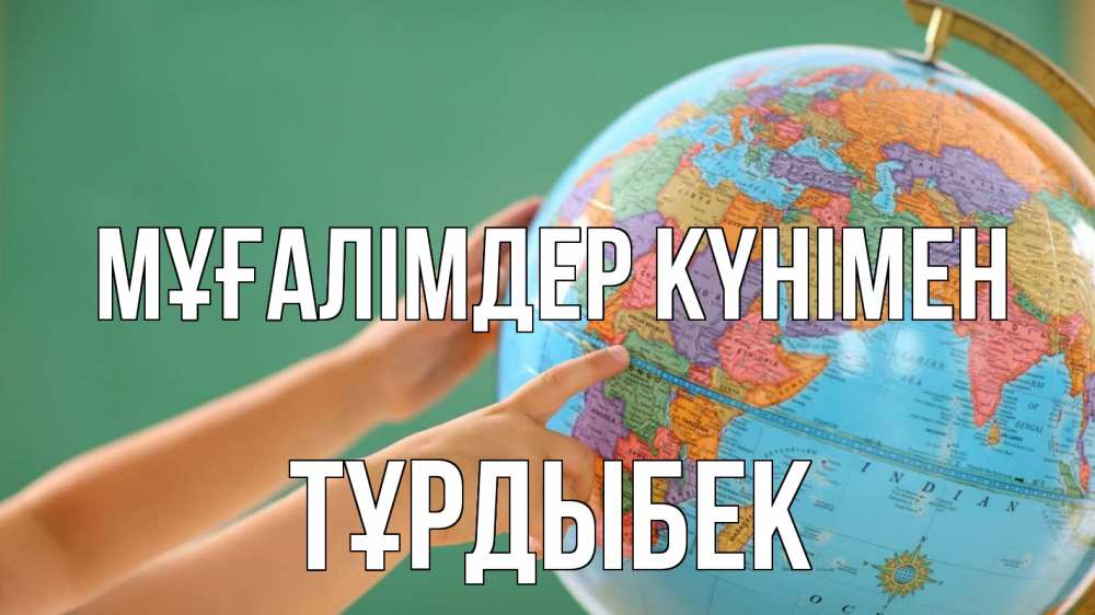 Күн сайын ашық хат с именем, ТҰРДЫБЕК Мұғалімдер күнімен с днем учителя Онлайн тегін жүктеп алу тілектері бар керемет карта 