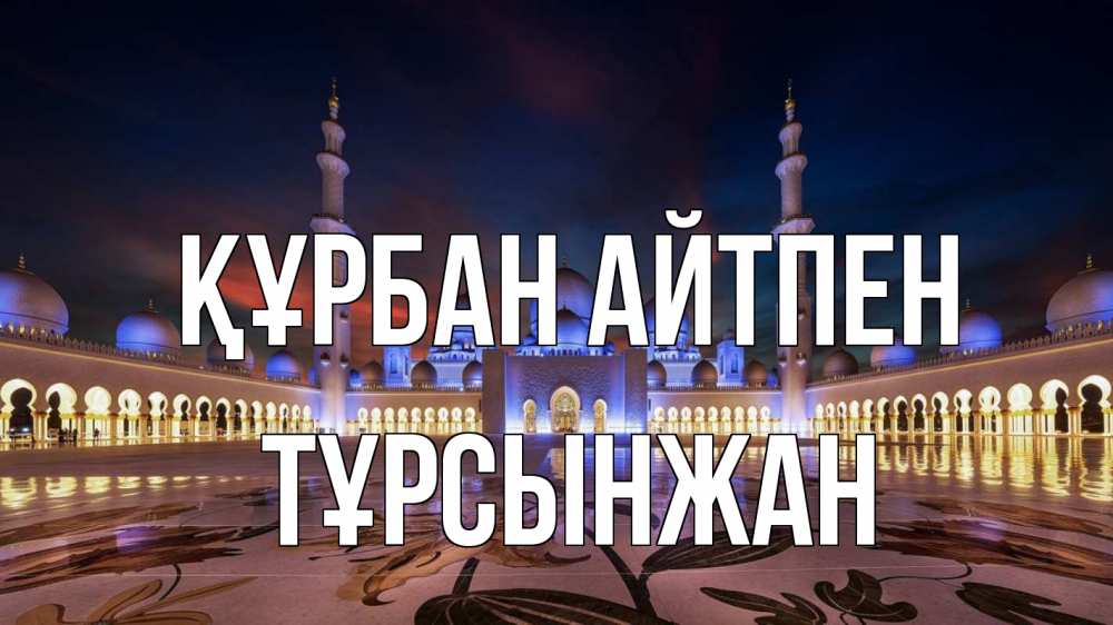 Күн сайын ашық хат с именем, ТҰРСЫНЖАН Құрбан айтпен мечеть Онлайн тегін жүктеп алу тілектері бар керемет карта 