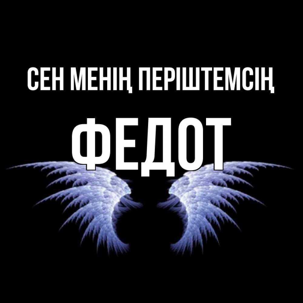 Күн сайын ашық хат с именем, Федот Сен менің періштемсің ангельские крылья на черном фоне Онлайн тегін жүктеп алу тілектері бар керемет карта 