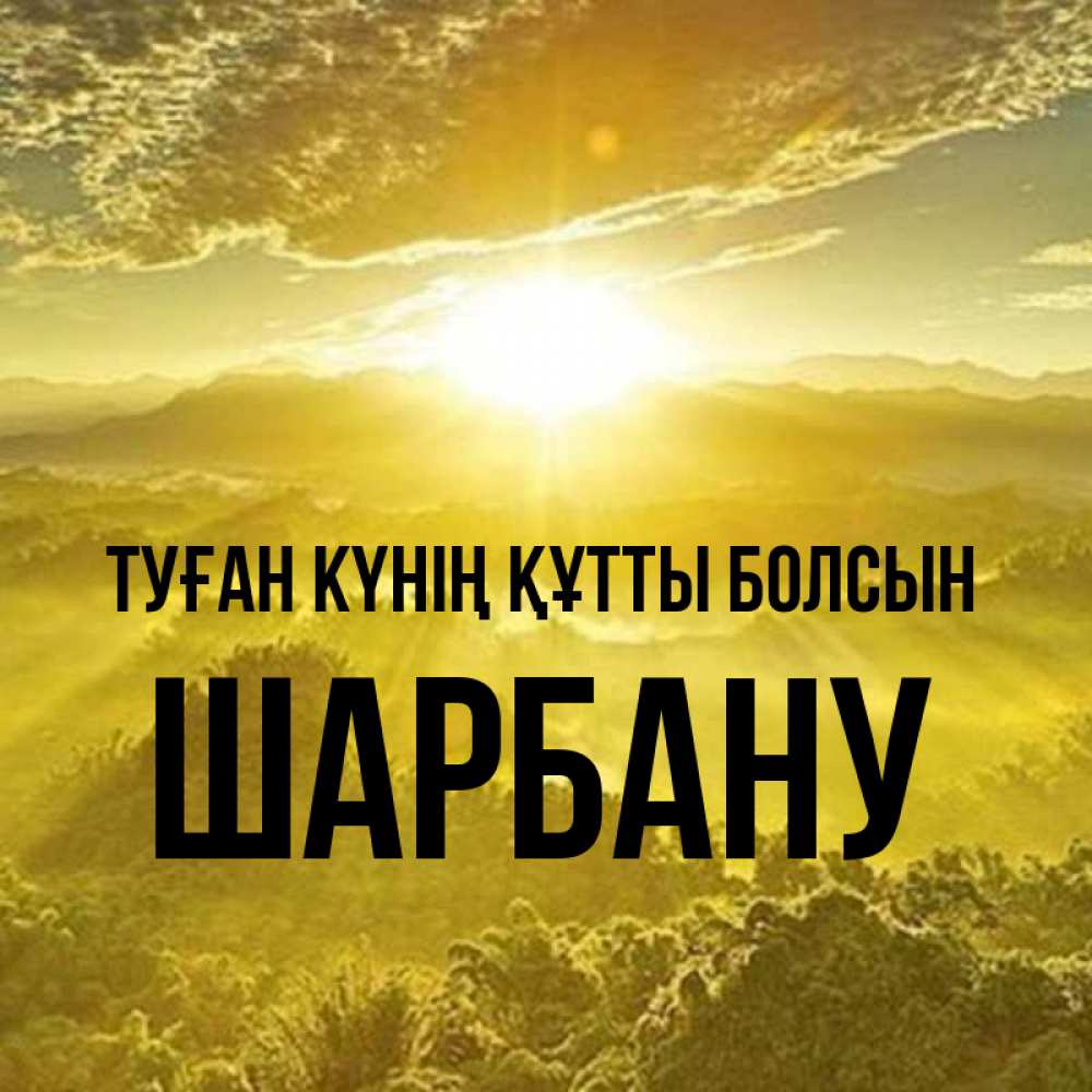 Күн сайын ашық хат с именем, ШАРБАНУ Туған күнің құтты болсын леса и небо в желтом Онлайн тегін жүктеп алу тілектері бар керемет карта 