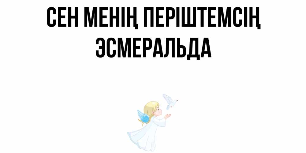Күн сайын ашық хат с именем, Эсмеральда Сен менің періштемсің ангел, голубь Онлайн тегін жүктеп алу тілектері бар керемет карта 