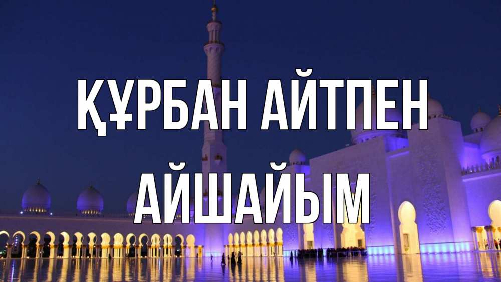Күн сайын ашық хат с именем, АЙШАЙЫМ Құрбан айтпен мечеть Онлайн тегін жүктеп алу тілектері бар керемет карта 