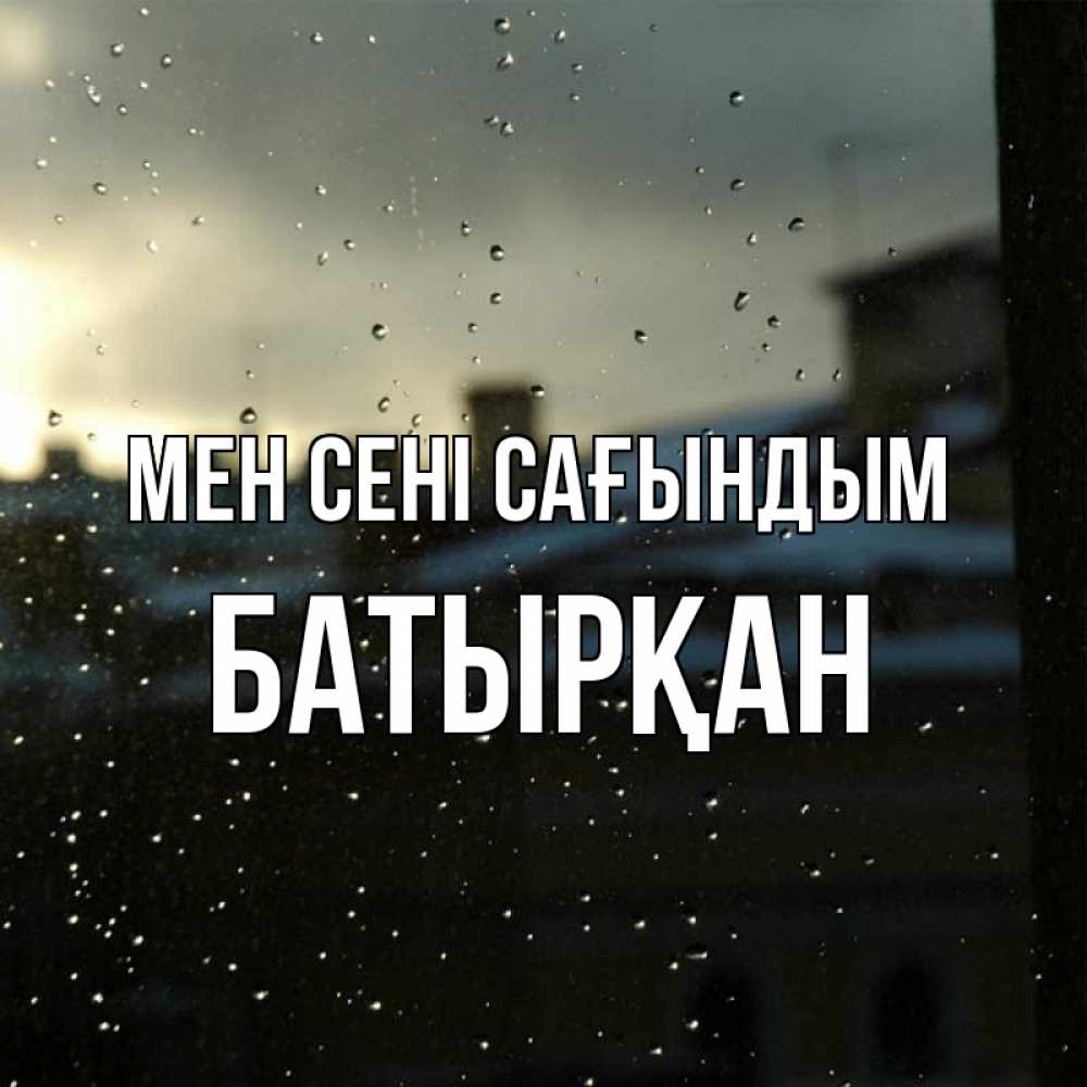 Күн сайын ашық хат с именем, Батырқан Мен сені сағындым капли на стекле Онлайн тегін жүктеп алу тілектері бар керемет карта 