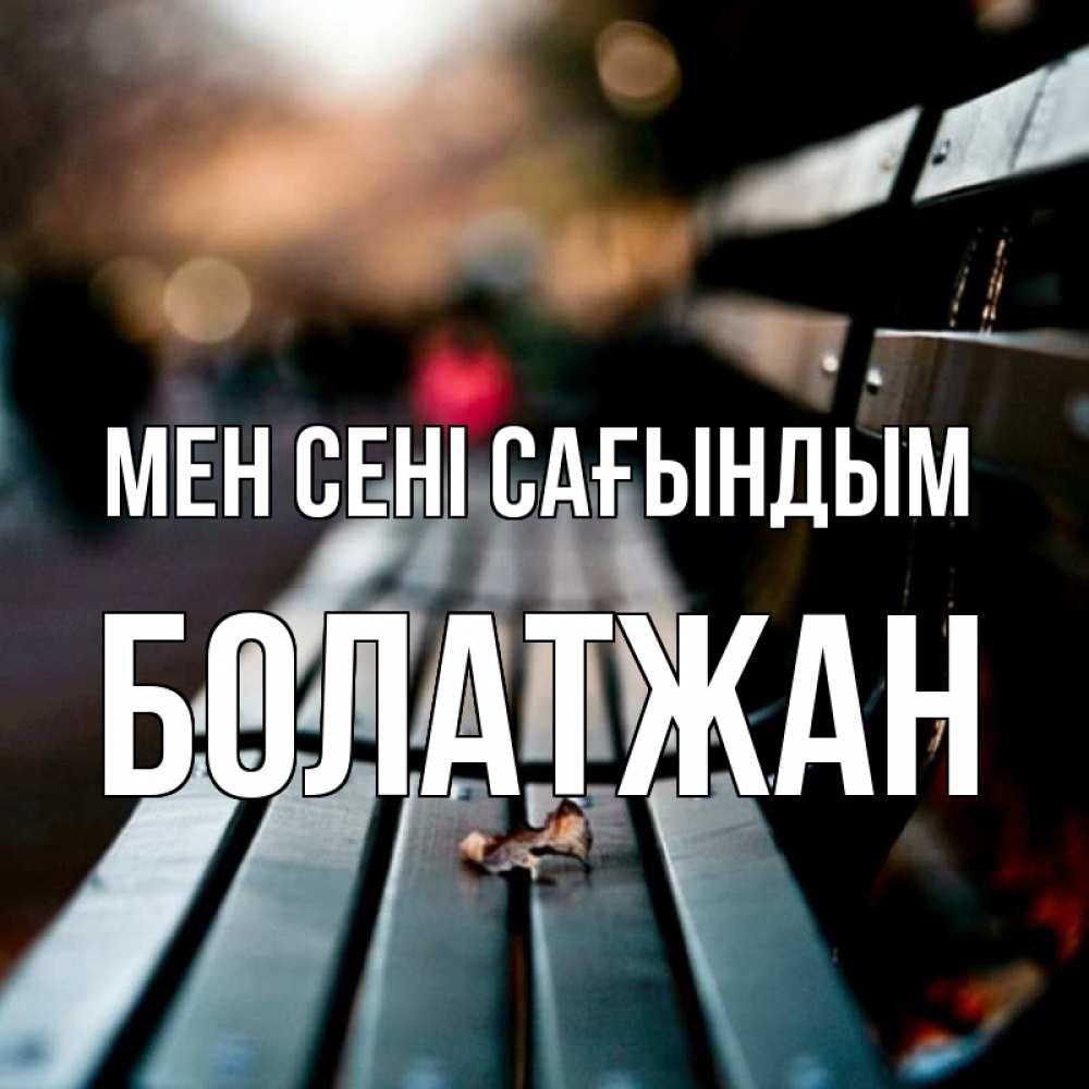Күн сайын ашық хат с именем, Болатжан Мен сені сағындым приходи скорее Онлайн тегін жүктеп алу тілектері бар керемет карта 