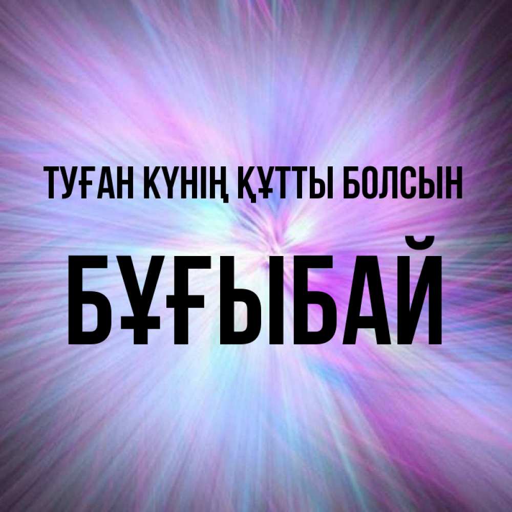 Күн сайын ашық хат с именем, Бұғыбай Туған күнің құтты болсын ангельский свет Онлайн тегін жүктеп алу тілектері бар керемет карта 