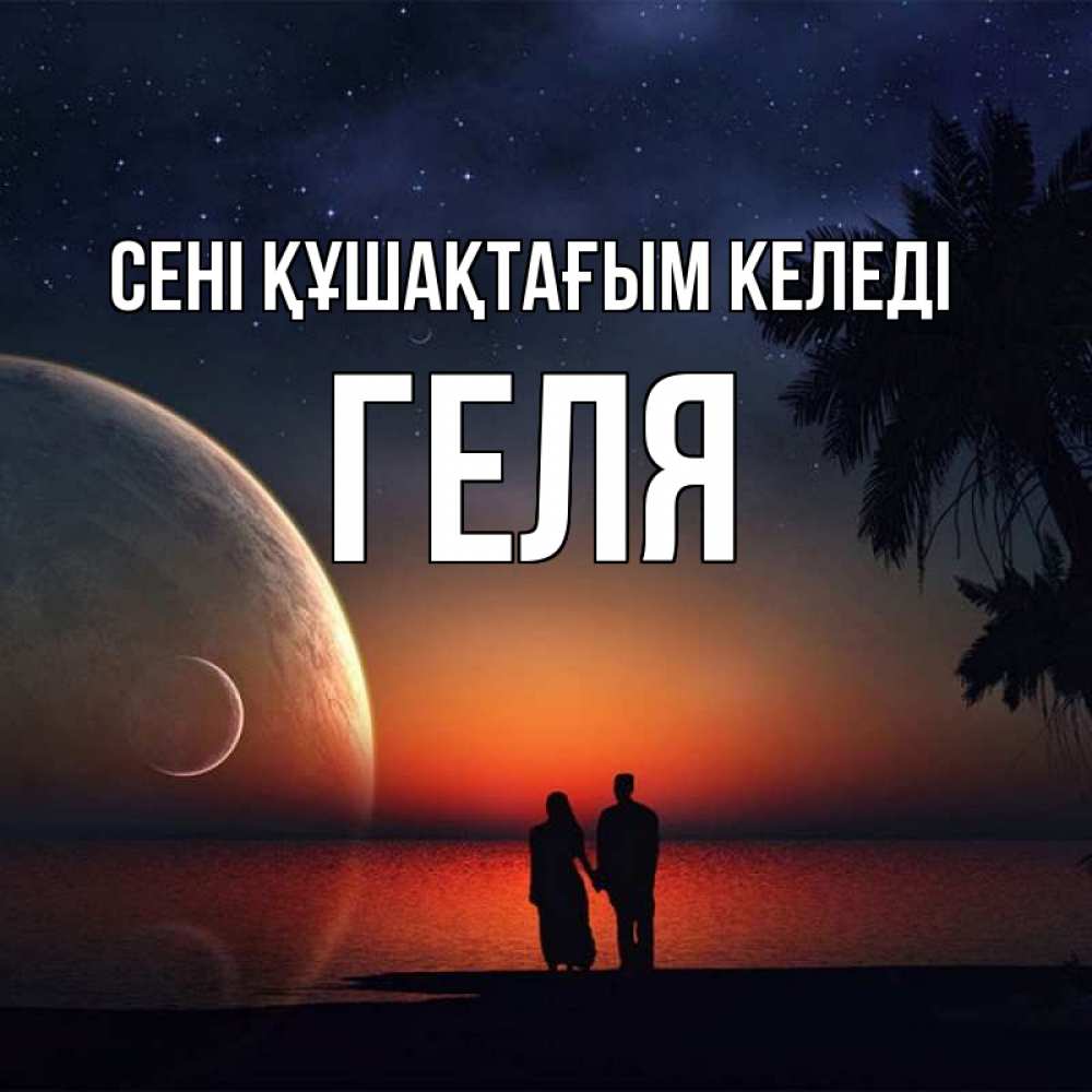 Күн сайын ашық хат с именем, Геля сені құшақтағым келеді восход спутников Онлайн тегін жүктеп алу тілектері бар керемет карта 