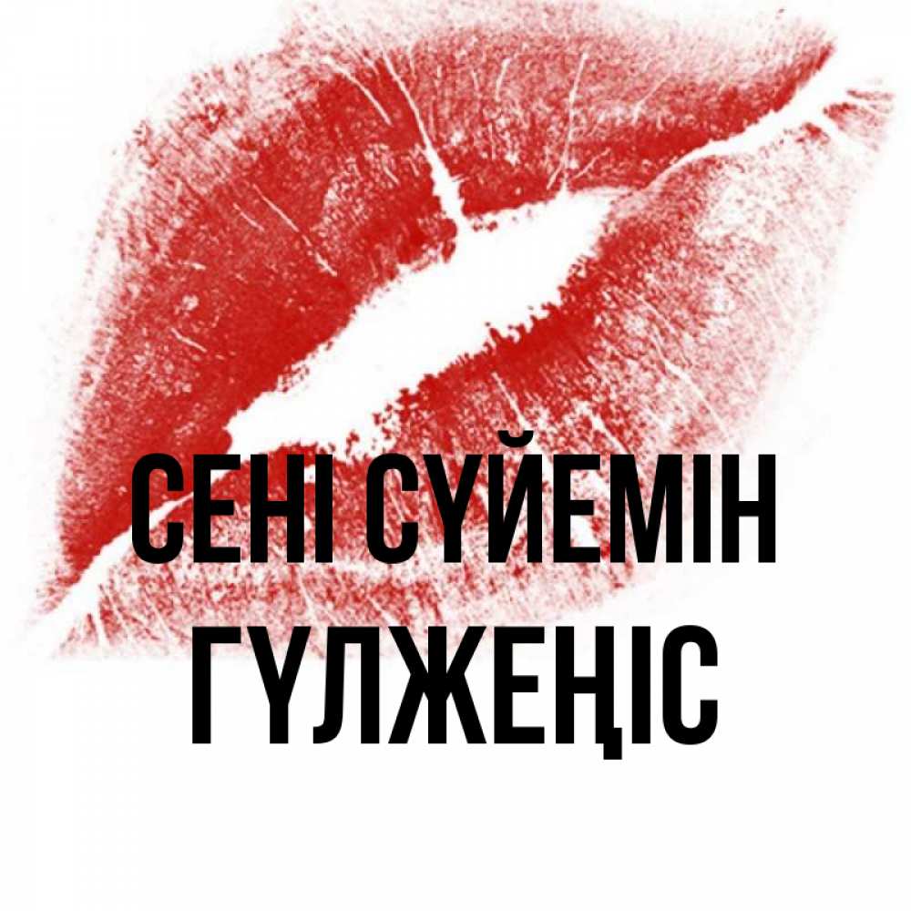 Күн сайын ашық хат с именем, ГҮЛЖЕҢІС Сені сүйемін открытка с пожеланием поцелуя Онлайн тегін жүктеп алу тілектері бар керемет карта 