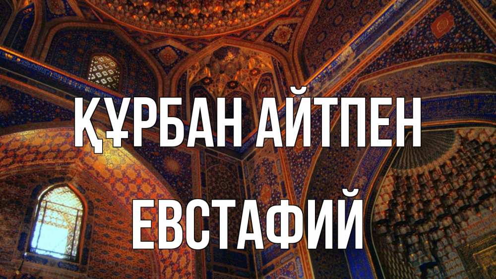Күн сайын ашық хат с именем, Евстафий Құрбан айтпен мечеть Онлайн тегін жүктеп алу тілектері бар керемет карта 