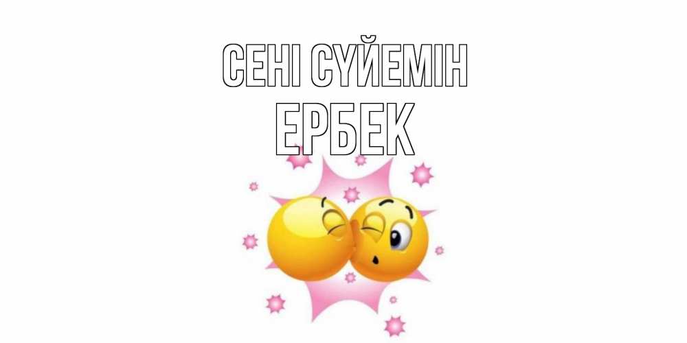 Күн сайын ашық хат с именем, Ербек Сені сүйемін поцелуй Онлайн тегін жүктеп алу тілектері бар керемет карта 