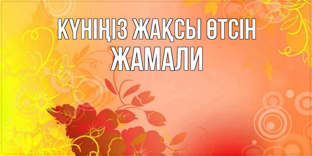 Күн сайын ашық хат с именем, ЖАМАЛИ Күніңіз жақсы өтсін открытка с оранжевыми цветами абстракция Онлайн тегін жүктеп алу тілектері бар керемет карта 