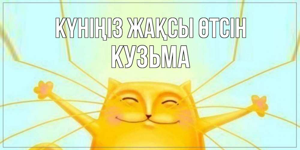 Күн сайын ашық хат с именем, Кузьма Күніңіз жақсы өтсін обнимашки Онлайн тегін жүктеп алу тілектері бар керемет карта 