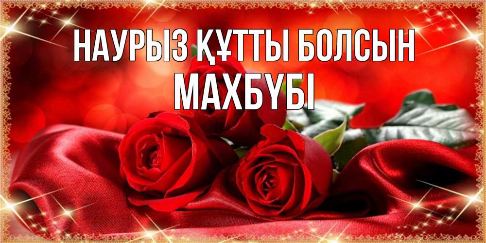 Күн сайын ашық хат с именем, МАХБҮБІ Наурыз құтты болсын открытка красного цвета с розами на наурыз Онлайн тегін жүктеп алу тілектері бар керемет карта 