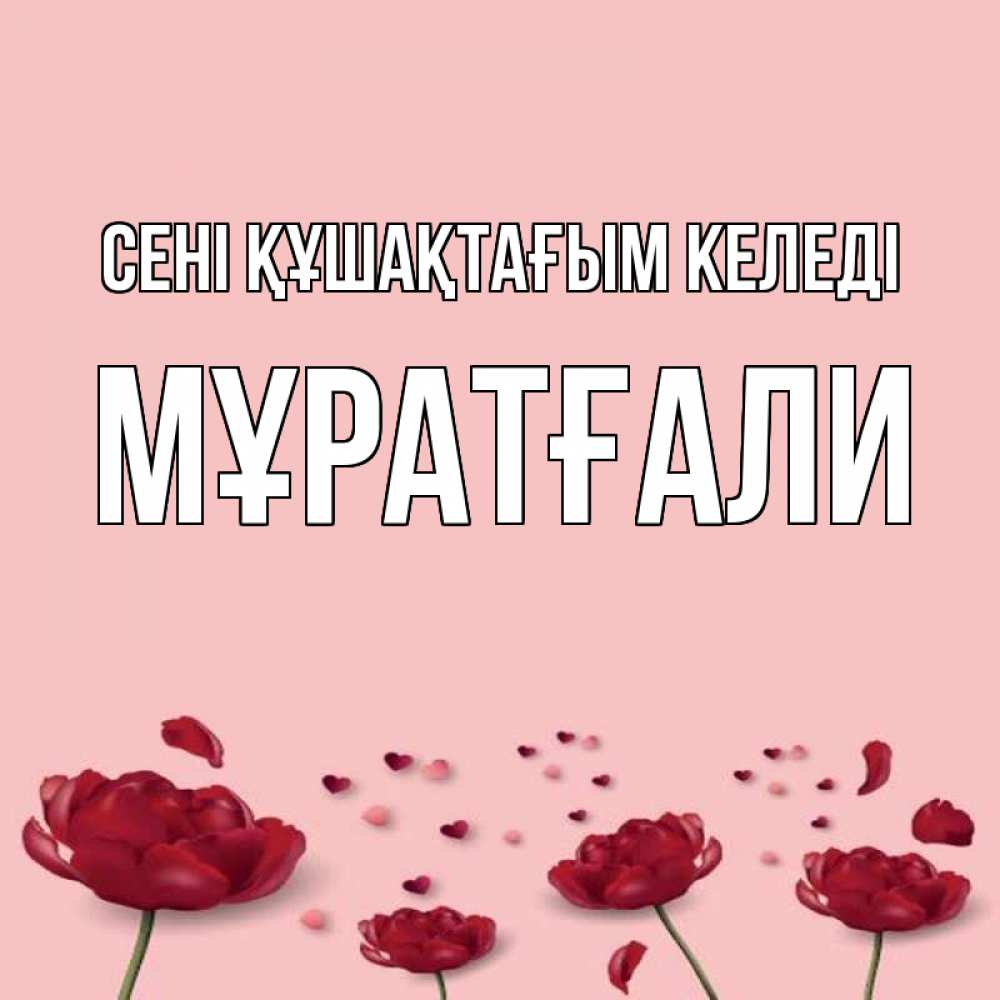 Күн сайын ашық хат с именем, Мұратғали сені құшақтағым келеді бесплатно Онлайн тегін жүктеп алу тілектері бар керемет карта 