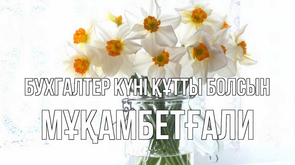 Күн сайын ашық хат с именем, Мұқамбетғали бухгалтер күні құтты болсын с днем бухгалтера Онлайн тегін жүктеп алу тілектері бар керемет карта 
