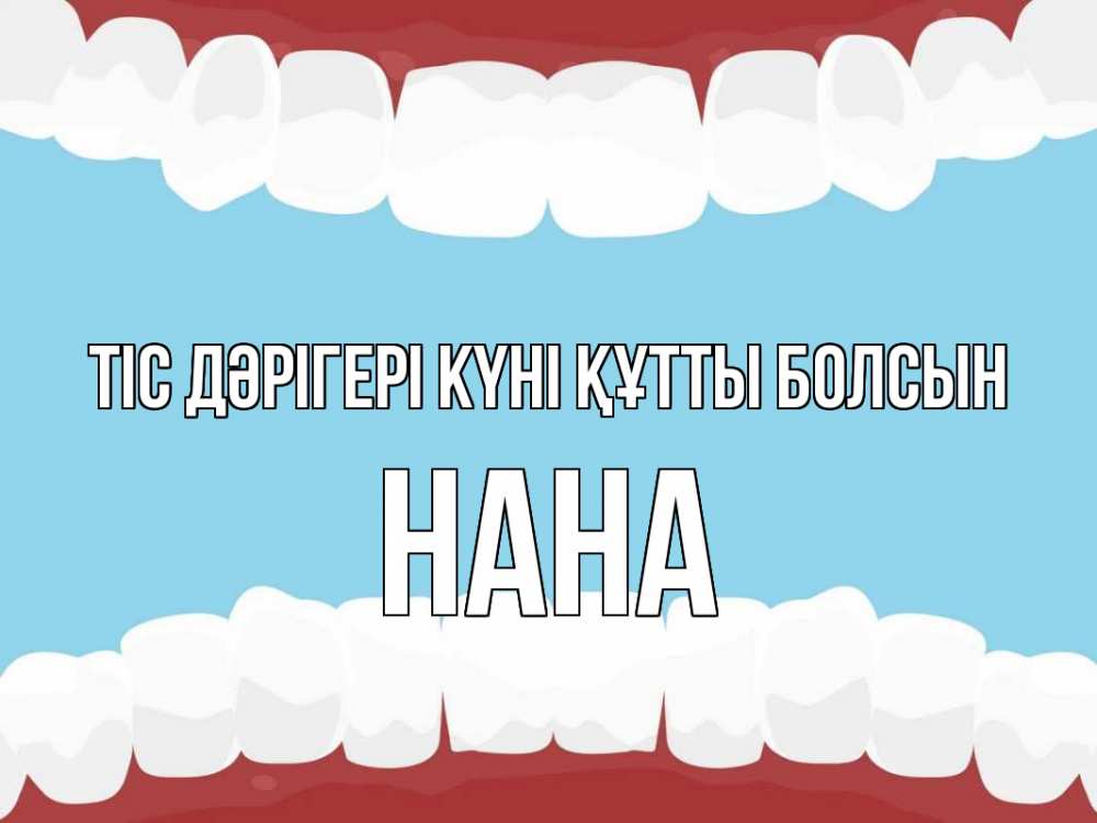 Күн сайын ашық хат с именем, Нана Тіс дәрігері күні құтты болсын с днем стоматолога Онлайн тегін жүктеп алу тілектері бар керемет карта 