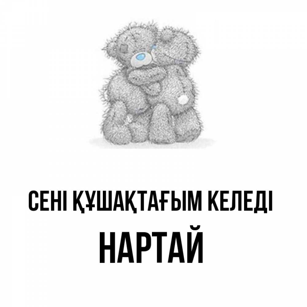 Күн сайын ашық хат с именем, Нартай сені құшақтағым келеді два теддика Онлайн тегін жүктеп алу тілектері бар керемет карта 