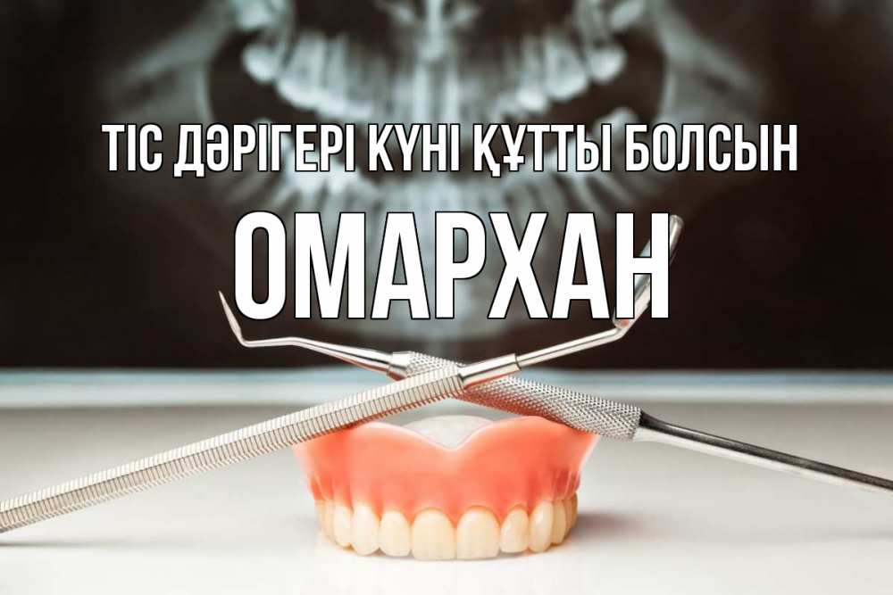 Күн сайын ашық хат с именем, ОМАРХАН Тіс дәрігері күні құтты болсын с днем стоматолога Онлайн тегін жүктеп алу тілектері бар керемет карта 