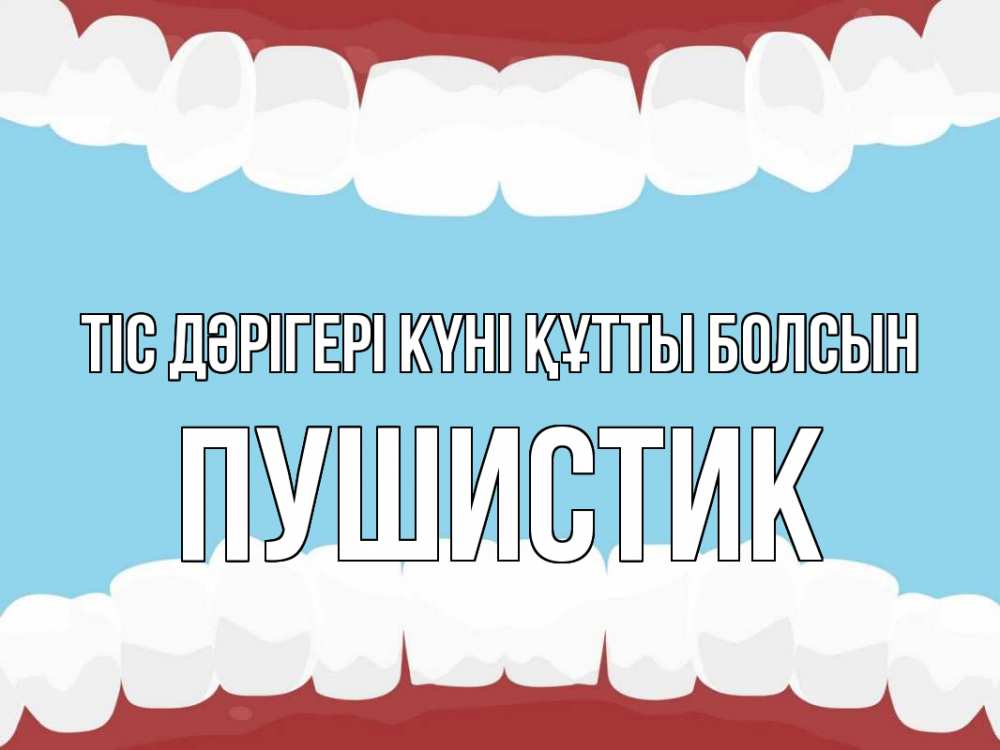 Күн сайын ашық хат с именем, Пушистик Тіс дәрігері күні құтты болсын с днем стоматолога Онлайн тегін жүктеп алу тілектері бар керемет карта 