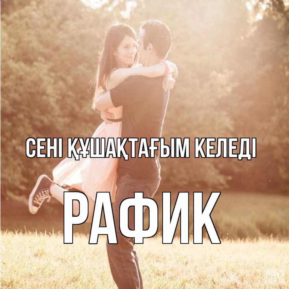Күн сайын ашық хат с именем, РАФИК сені құшақтағым келеді парень и девушка фото под фильтром Онлайн тегін жүктеп алу тілектері бар керемет карта 