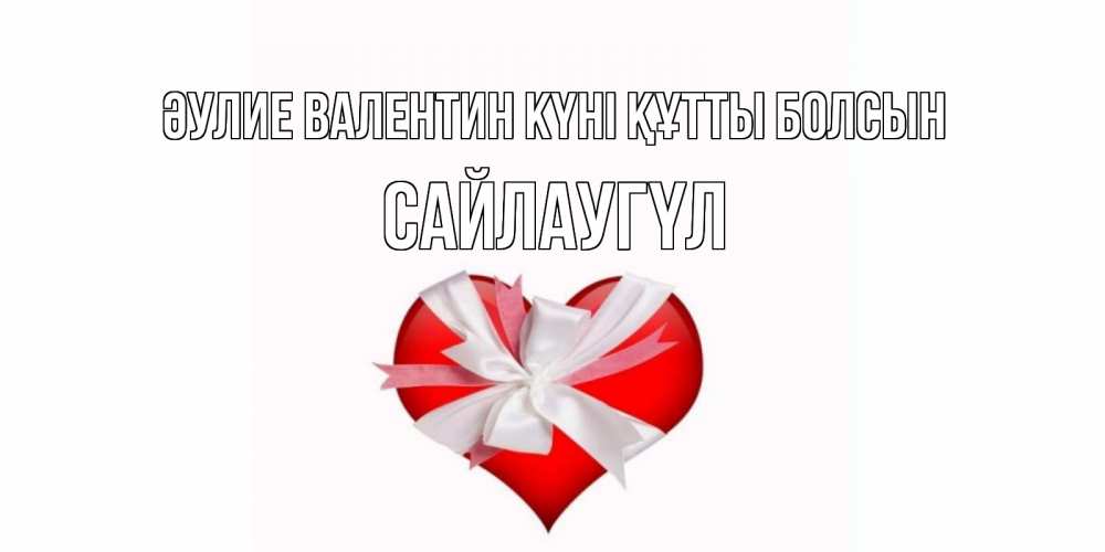 Күн сайын ашық хат с именем, САЙЛАУГҮЛ Әулие Валентин күні құтты болсын сердечко на 14 февраля  для моей девушки подписать именем Онлайн тегін жүктеп алу тілектері бар керемет карта 