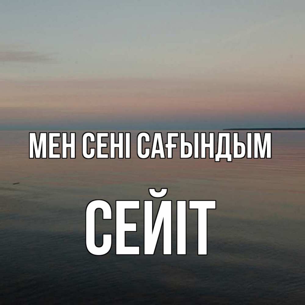 Күн сайын ашық хат с именем, СЕЙІТ Мен сені сағындым пусто Онлайн тегін жүктеп алу тілектері бар керемет карта 