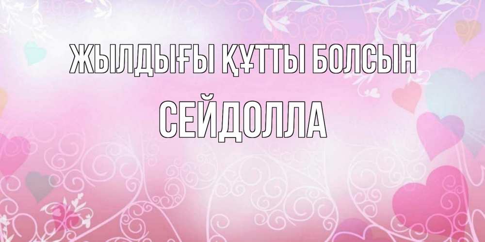 Күн сайын ашық хат с именем, СЕЙДОЛЛА Жылдығы құтты болсын розовые сердечки и узоры Онлайн тегін жүктеп алу тілектері бар керемет карта 