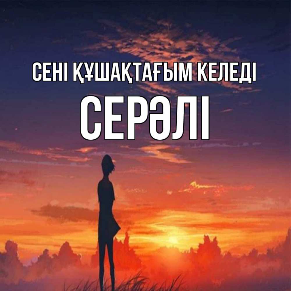 Күн сайын ашық хат с именем, СЕРӘЛІ сені құшақтағым келеді стройная девушка Онлайн тегін жүктеп алу тілектері бар керемет карта 