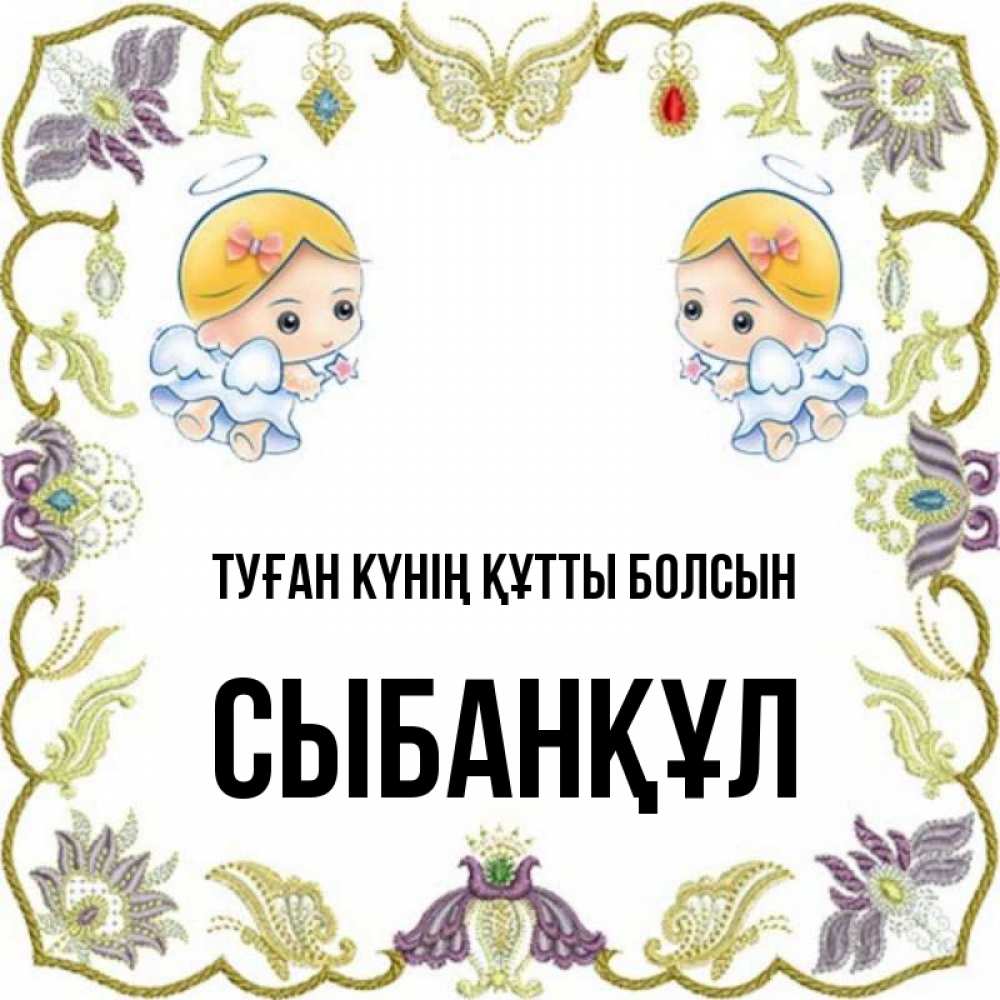 Күн сайын ашық хат с именем, СЫБАНҚҰЛ Туған күнің құтты болсын маленькие ангелы с крылышками Онлайн тегін жүктеп алу тілектері бар керемет карта 