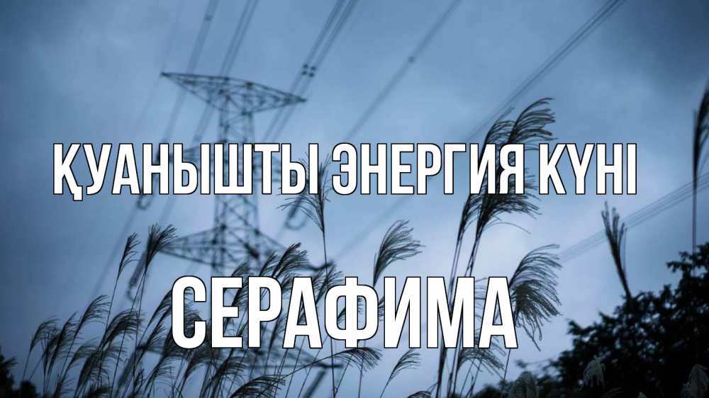 Күн сайын ашық хат с именем, Серафима Қуанышты энергия күні ЛЭП электричество Онлайн тегін жүктеп алу тілектері бар керемет карта 
