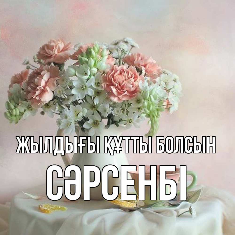 Күн сайын ашық хат с именем, СӘРСЕНБІ Жылдығы құтты болсын с цветами Онлайн тегін жүктеп алу тілектері бар керемет карта 