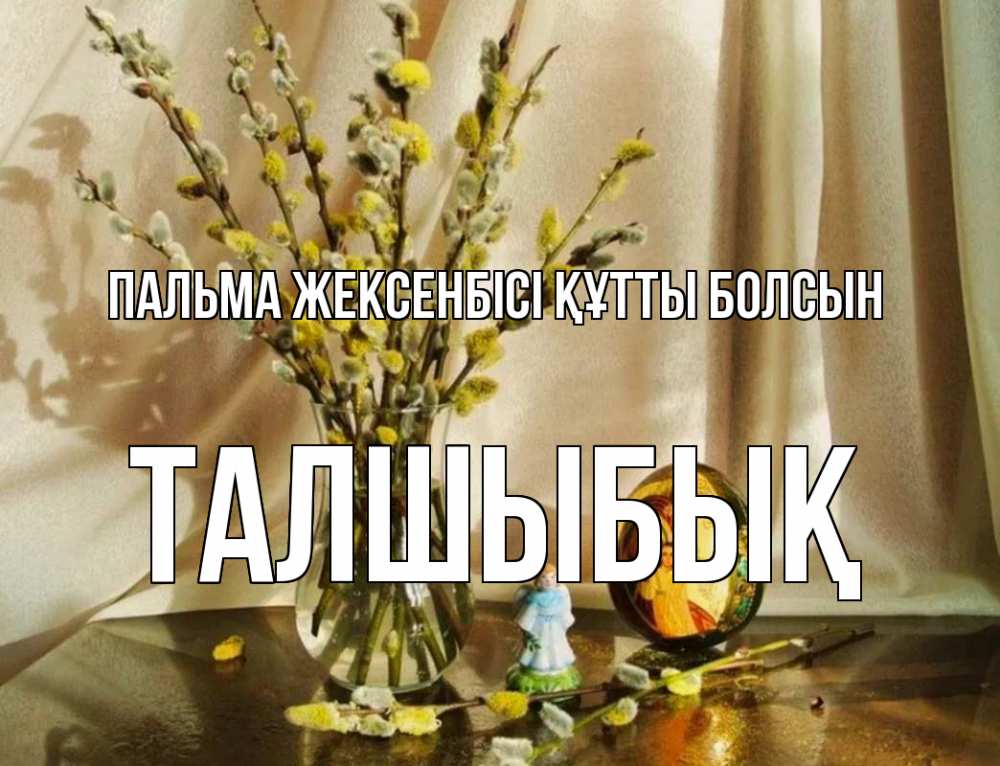 Күн сайын ашық хат с именем, ТАЛШЫБЫҚ Пальма жексенбісі құтты болсын верба 1 Онлайн тегін жүктеп алу тілектері бар керемет карта 
