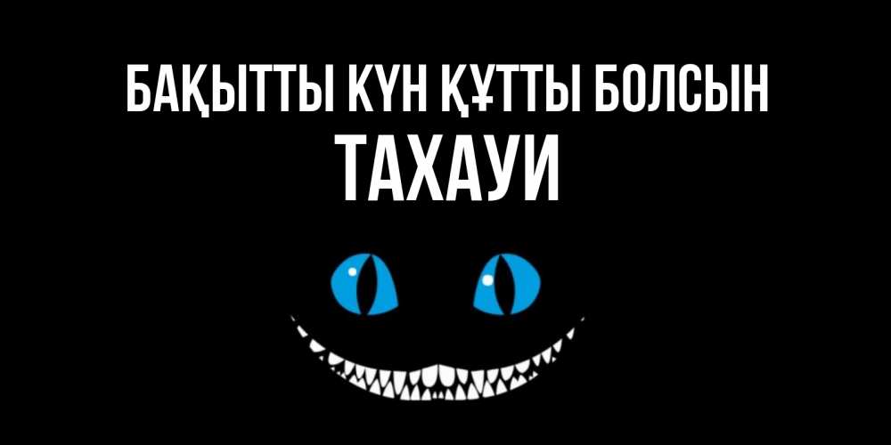 Күн сайын ашық хат с именем, ТАХАУИ Бақытты күн құтты болсын кот улыбается Онлайн тегін жүктеп алу тілектері бар керемет карта 