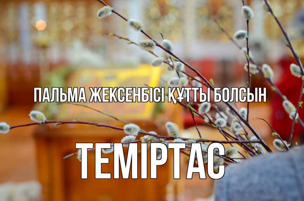 Күн сайын ашық хат с именем, ТЕМІРТАС Пальма жексенбісі құтты болсын верба Онлайн тегін жүктеп алу тілектері бар керемет карта 