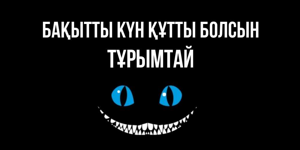 Күн сайын ашық хат с именем, ТҰРЫМТАЙ Бақытты күн құтты болсын кот улыбается Онлайн тегін жүктеп алу тілектері бар керемет карта 