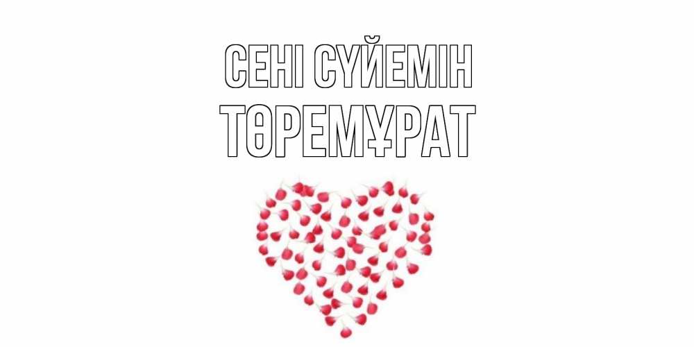 Күн сайын ашық хат с именем, Төремұрат Сені сүйемін сердце Онлайн тегін жүктеп алу тілектері бар керемет карта 