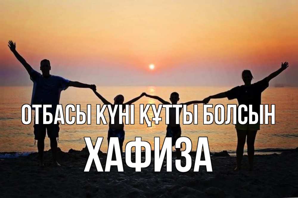 Күн сайын ашық хат с именем, ХАФИЗА отбасы күні құтты болсын мама, папа, дети, дочка,сын, море, пляж, закат Онлайн тегін жүктеп алу тілектері бар керемет карта 
