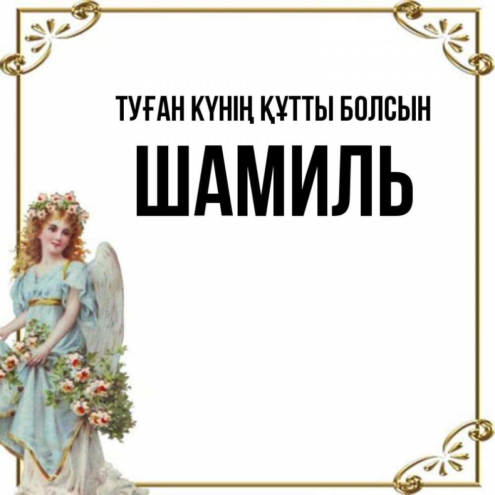 Күн сайын ашық хат с именем, Шамиль Туған күнің құтты болсын с именинами от девушки ангела Онлайн тегін жүктеп алу тілектері бар керемет карта 