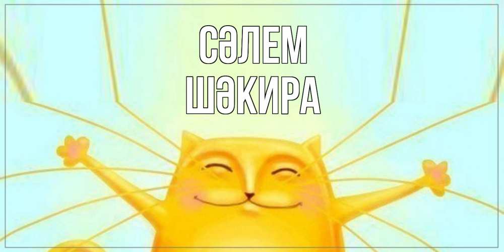 Күн сайын ашық хат с именем, ШӘКИРА Сәлем кот Онлайн тегін жүктеп алу тілектері бар керемет карта 