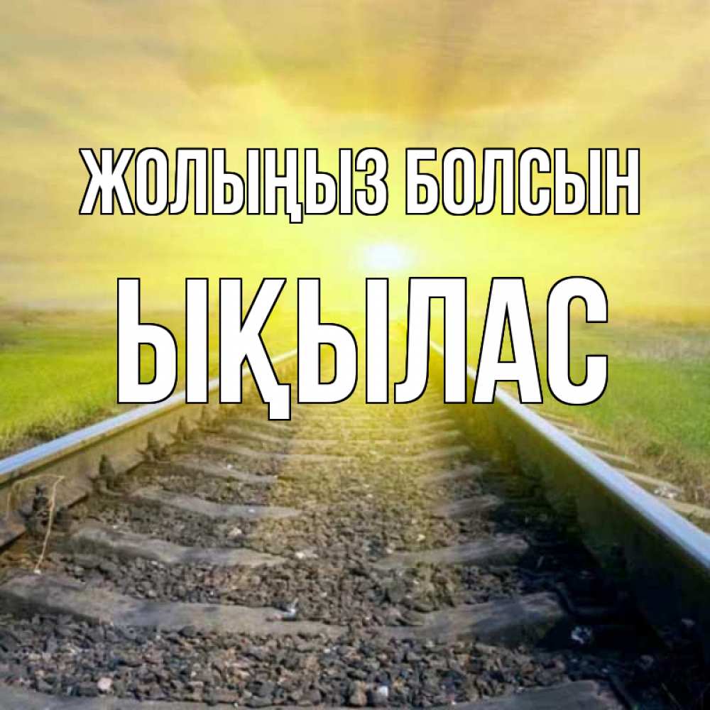 Күн сайын ашық хат с именем, ЫҚЫЛАС Жолыңыз болсын красивая железная дорога Онлайн тегін жүктеп алу тілектері бар керемет карта 